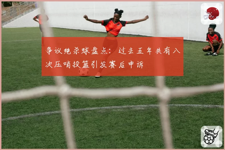 争议绝杀球盘点：过去五年共有八次压哨投篮引发赛后申诉