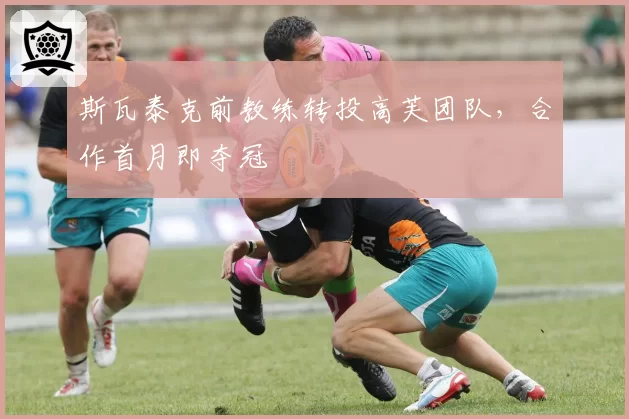 斯瓦泰克前教练转投高芙团队，合作首月即夺冠