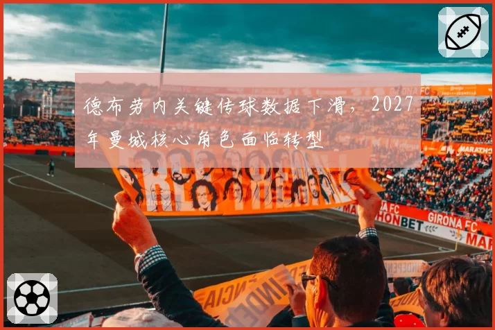 德布劳内关键传球数据下滑,2027年曼城核心角色面临转型