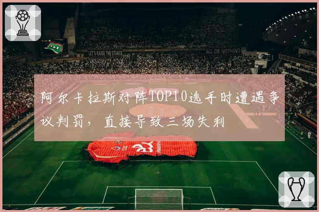 阿尔卡拉斯对阵TOP10选手时遭遇争议判罚，直接导致三场失利
