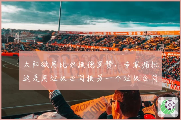 太阳欲用比尔换德罗赞,专家痛批这是用垃圾合同换另一个垃圾合同