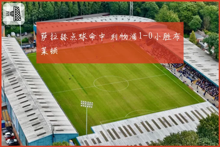 萨拉赫点球命中 利物浦1-0小胜布莱顿