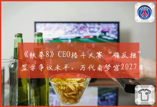 《铁拳8》CEO格斗大赛“确反框”显示争议未平，万代南梦宫2027年将推出官方统一训练模式插件