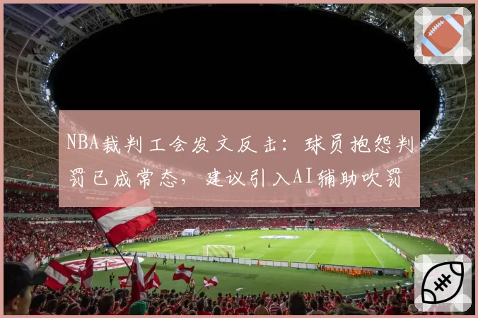 NBA裁判工会发文反击：球员抱怨判罚已成常态，建议引入AI辅助吹罚系统