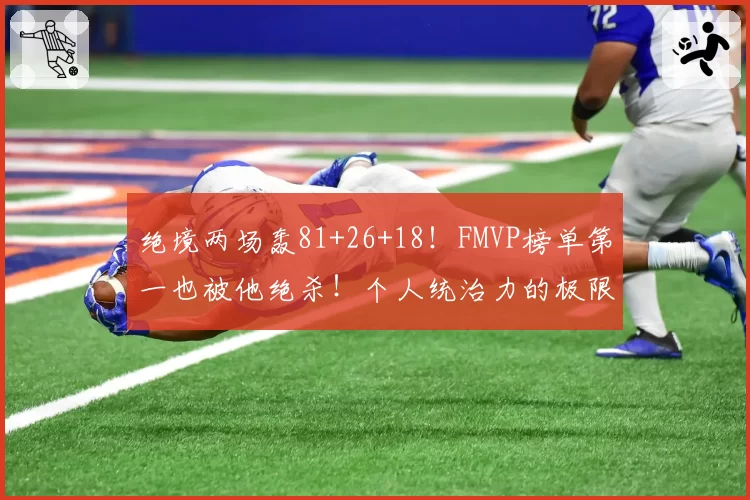绝境两场轰81+26+18!FMVP榜单第一也被他绝杀!个人统治力的极限