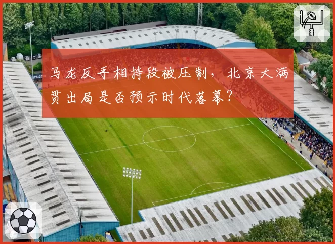 马龙反手相持段被压制，北京大满贯出局是否预示时代落幕？