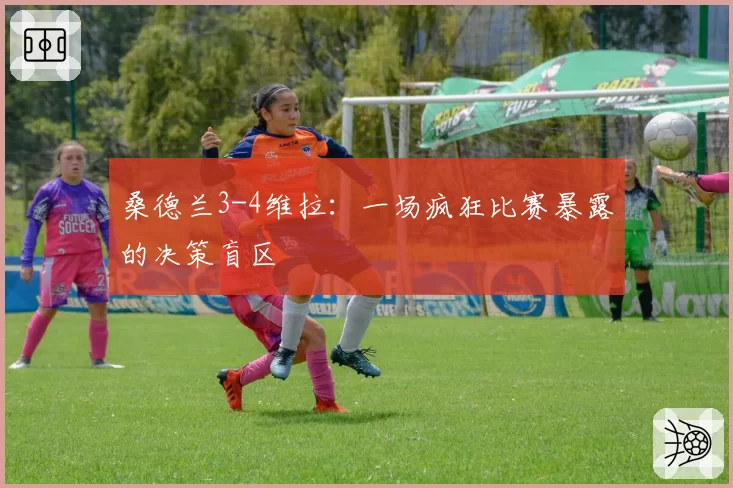 桑德兰3-4维拉：一场疯狂比赛暴露的决策盲区