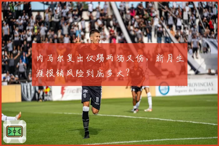 内马尔复出仅踢两场又伤，新月生涯报销风险到底多大？